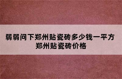 弱弱问下郑州贴瓷砖多少钱一平方 郑州贴瓷砖价格